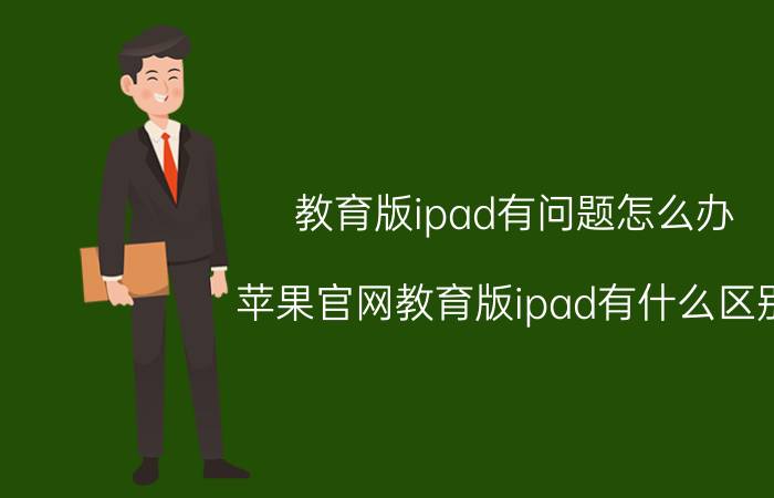 教育版ipad有问题怎么办 苹果官网教育版ipad有什么区别？